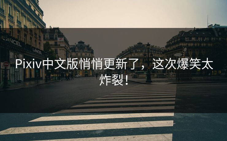 Pixiv中文版悄悄更新了，这次爆笑太炸裂！