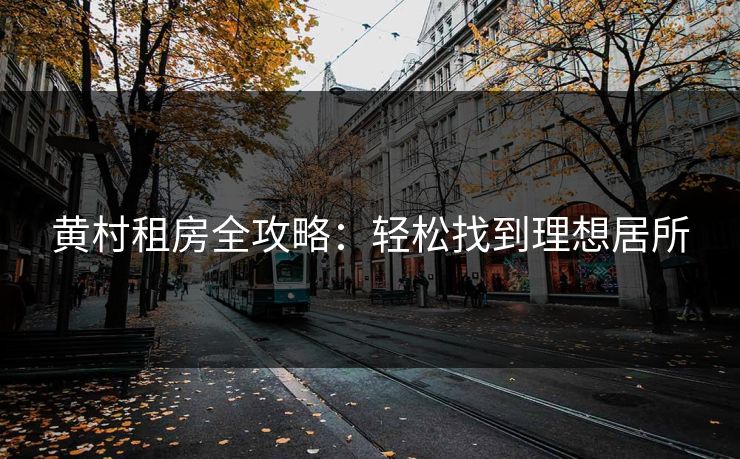 黄村租房全攻略：轻松找到理想居所