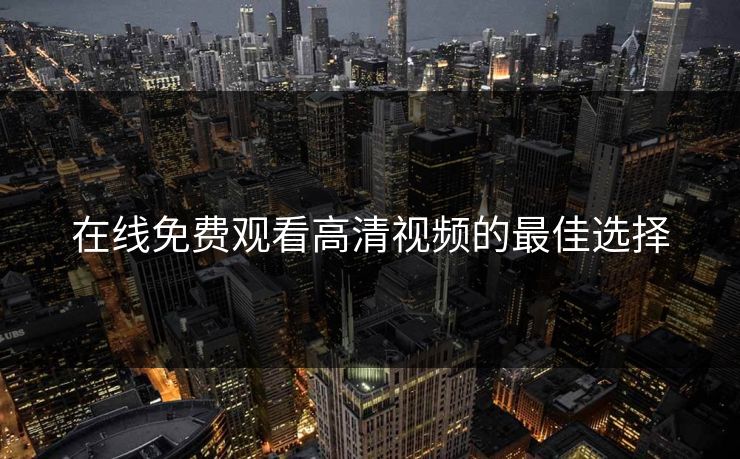 在线免费观看高清视频的最佳选择