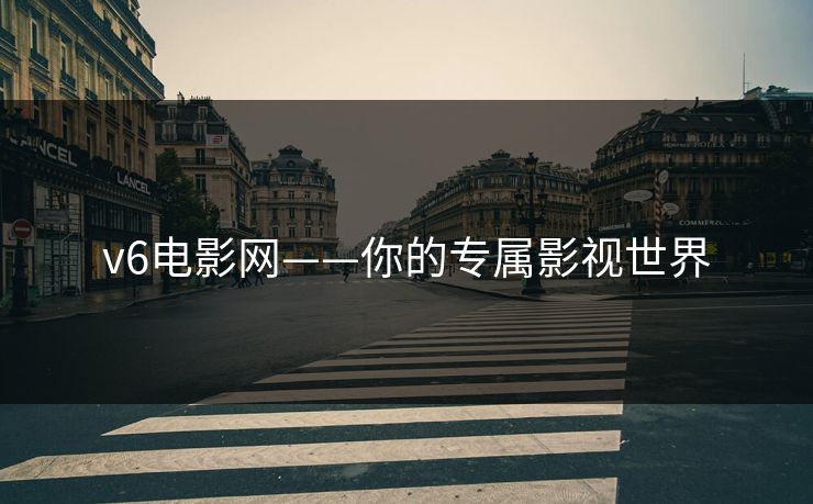 v6电影网——你的专属影视世界