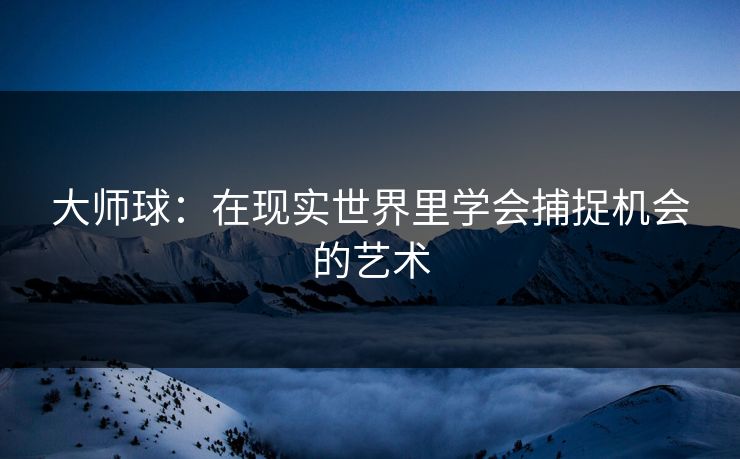 大师球：在现实世界里学会捕捉机会的艺术