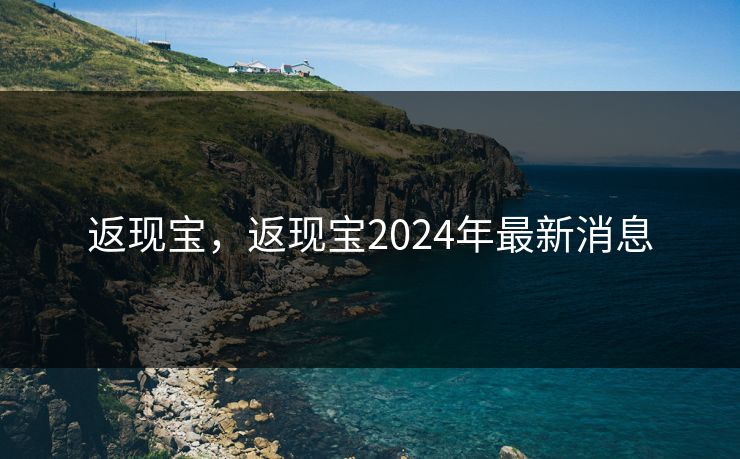 返现宝，返现宝2024年最新消息
