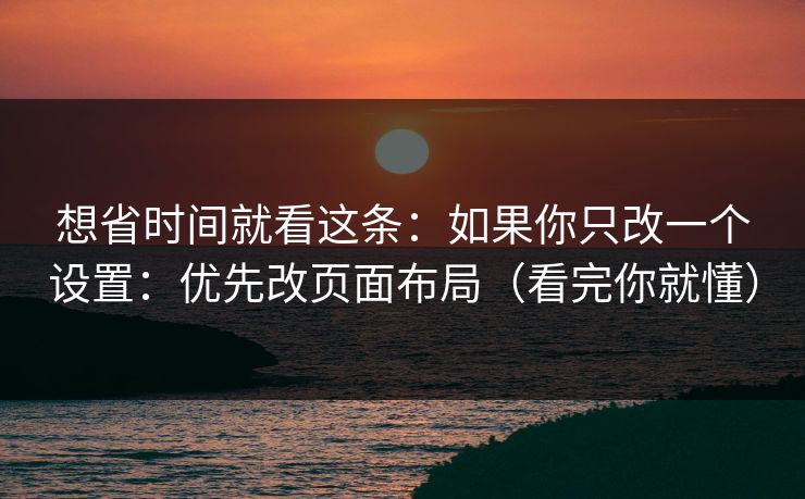 想省时间就看这条：如果你只改一个设置：优先改页面布局（看完你就懂）